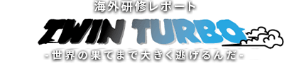 海外研修レポート TWIN TURBO 世界の果てまで大きく逃げるんだ